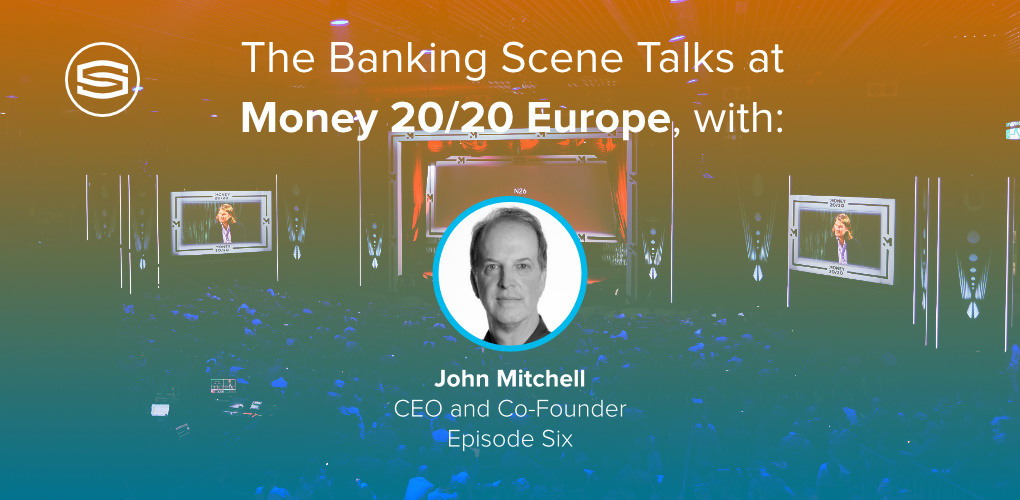 The Banking Scene Talks at Money 2020 EU with John Mitchell CEO and Co founder Episode Six featured