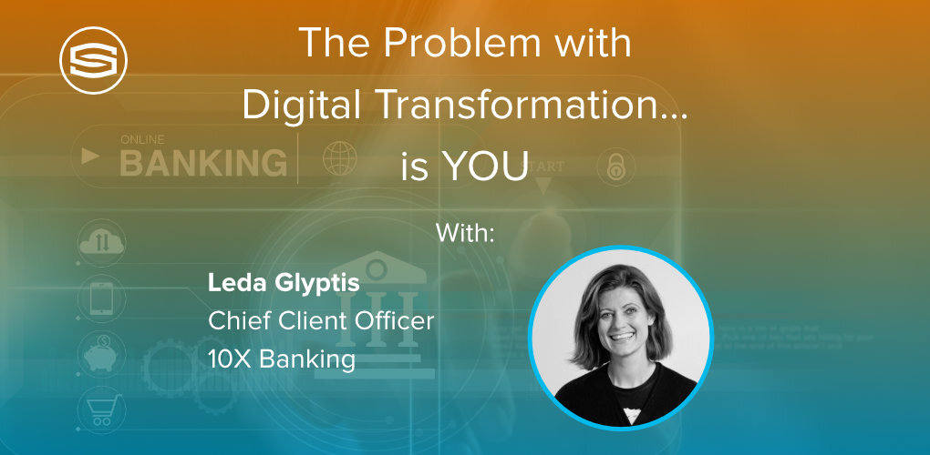 The Problem with digital transformation is you Leda Glyptis 10 Banking mytribe bankers like us featured